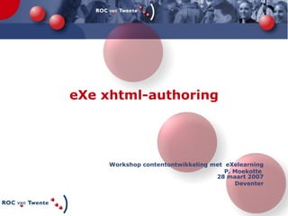 eXe xhtml-authoring Workshop contentontwikkeling met  eXelearning P. Moekotte  28 maart 2007 Deventer 