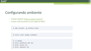 Configurando ambiente
o Instalar NodeJS (https://nodejs.org/en/)
o Instalar SDK Android ou iOS (apenas MAC)
 