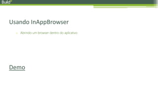 Usando InAppBrowser
o Abrindo um browser dentro do aplicativo
Demo
 