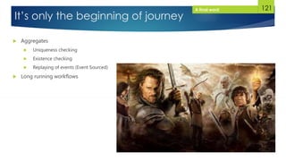 121
It’s only the beginning of journey
 Aggregates
 Uniqueness checking
 Existence checking
 Replaying of events (Event Sourced)
 Long running workflows
A final word
 