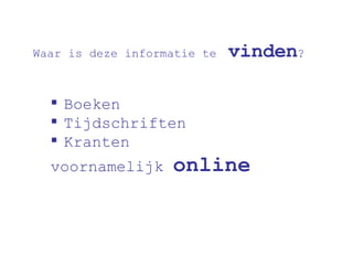 Boeken Tijdschriften  Kranten voornamelijk  online Waar is deze informatie te   vinden ? 
