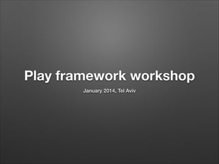 Play framework workshop
January 2014, Tel Aviv

 