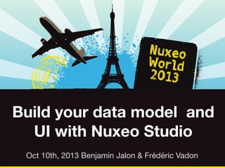 Build your data model and
UI with Nuxeo Studio
Oct 10th, 2013 Benjamin Jalon & Frédéric Vadon

 