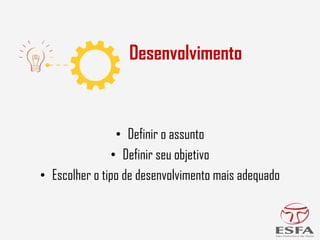 • Definir o assunto
• Definir seu objetivo
• Escolher o tipo de desenvolvimento mais adequado
Desenvolvimento
 