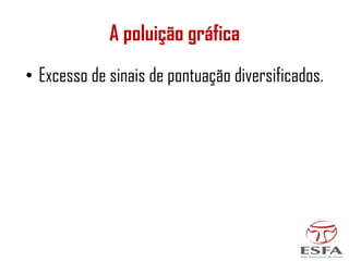 A poluição gráfica
• Excesso de sinais de pontuação diversificados.
 