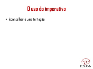 O uso do imperativo
• Aconselhar é uma tentação.
 