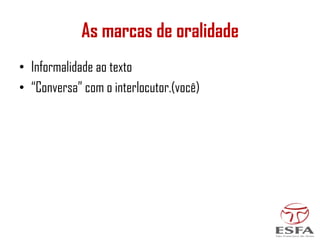As marcas de oralidade
• Informalidade ao texto
• “Conversa” com o interlocutor.(você)
 