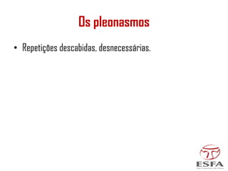 Os pleonasmos
• Repetições descabidas, desnecessárias.
 