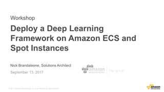 © 2017, Amazon Web Services, Inc. or its Affiliates. All rights reserved.
Nick Brandaleone, Solutions Architect
September 13, 2017
Deploy a Deep Learning
Framework on Amazon ECS and
Spot Instances
Workshop
 
