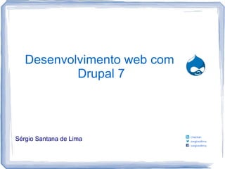 Desenvolvimento web com
           Drupal 7




Sérgio Santana de Lima
 