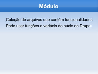 Módulo

Coleção de arquivos que contém funcionalidades
Pode usar funções e variáeis do núcle do Drupal
 