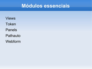 Módulos essenciais

Views
Token
Panels
Pathauto
Webform
 
