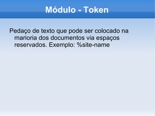 Módulo - Token

Pedaço de texto que pode ser colocado na
 marioria dos documentos via espaços
 reservados. Exemplo: %site-name
 