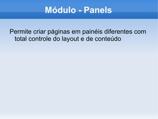 Módulo - Panels

Permite criar páginas em painéis diferentes com
 total controle do layout e de conteúdo
 