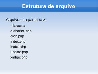 Estrutura de arquivo

Arquivos na pasta raíz:
  .htaccess
  authorize.php
  cron.php
  index.php
  install.php
  update.php
  xmlrpc.php
 