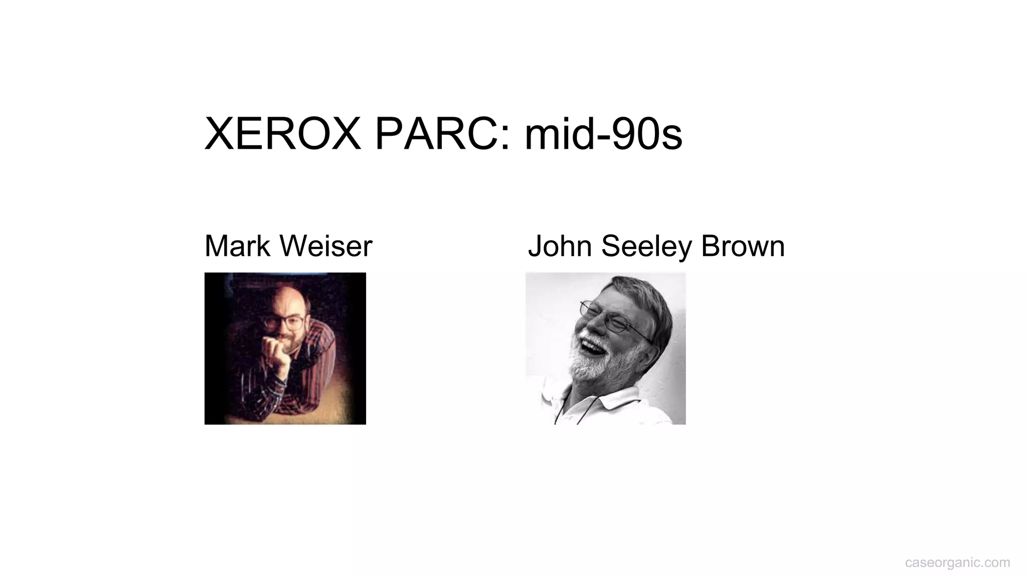 caseorganic.com
XEROX PARC: mid-90s
Mark Weiser John Seeley Brown
 