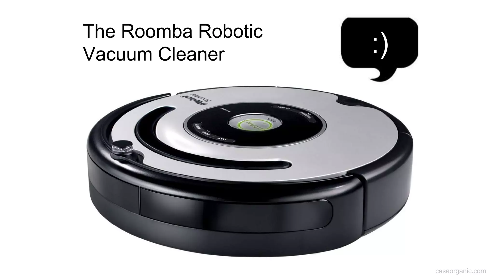 caseorganic.com
The Roomba Robotic
Vacuum Cleaner :)
 