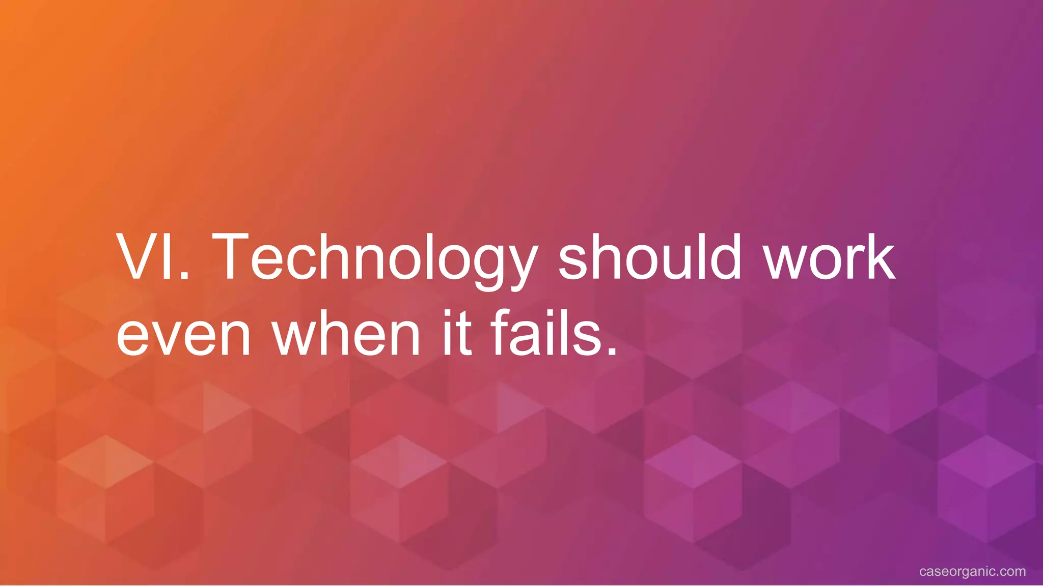 caseorganic.com
VI. Technology should work
even when it fails.
 