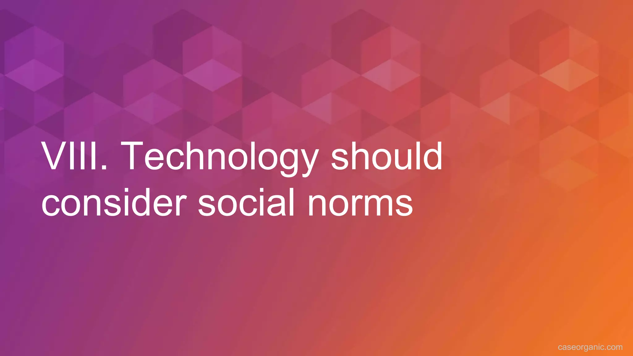 caseorganic.com
VIII. Technology should
consider social norms
 