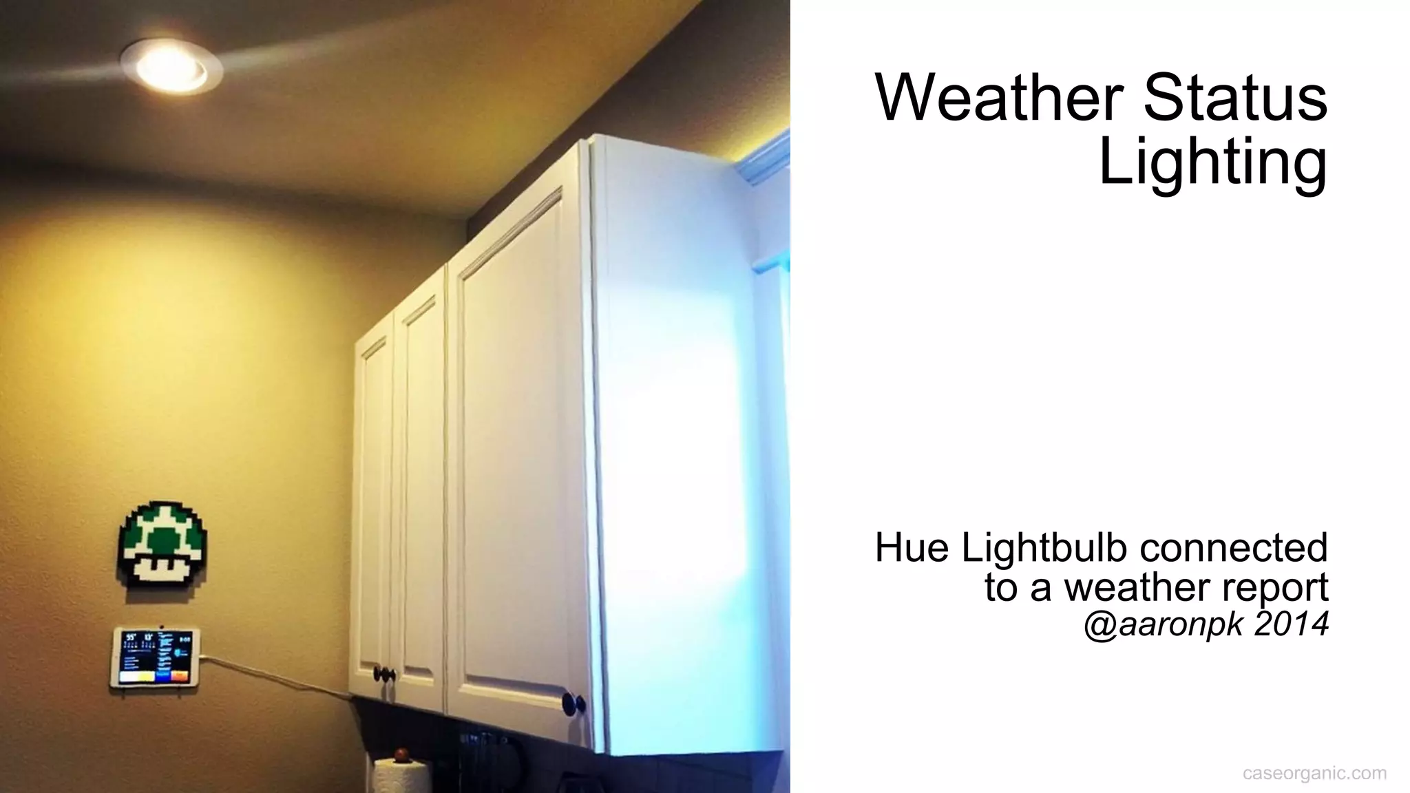 caseorganic.com
Weather Status
Lighting
Hue Lightbulb connected
to a weather report
@aaronpk 2014
 