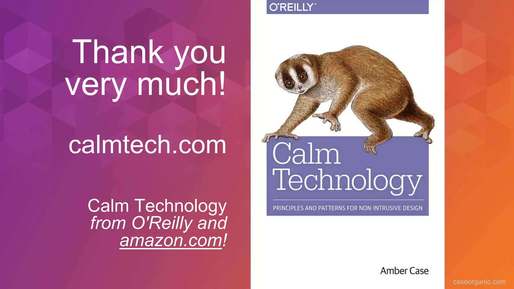 caseorganic.com
Thank you
very much!
calmtech.com
Calm Technology
from O'Reilly and
amazon.com!
 