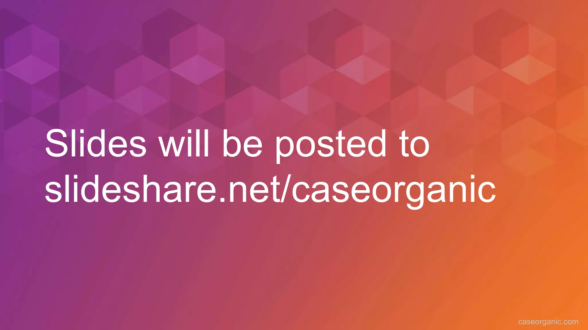 caseorganic.com
Slides will be posted to
slideshare.net/caseorganic
 