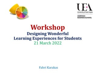 Workshop
Designing Wonderful
Learning Experiences for Students
21 March 2022
Fahri Karakas
 