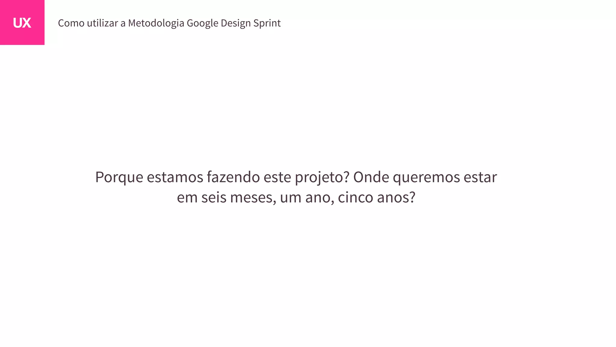 Porque estamos fazendo este projeto? Onde queremos estar
em seis meses, um ano, cinco anos?
 