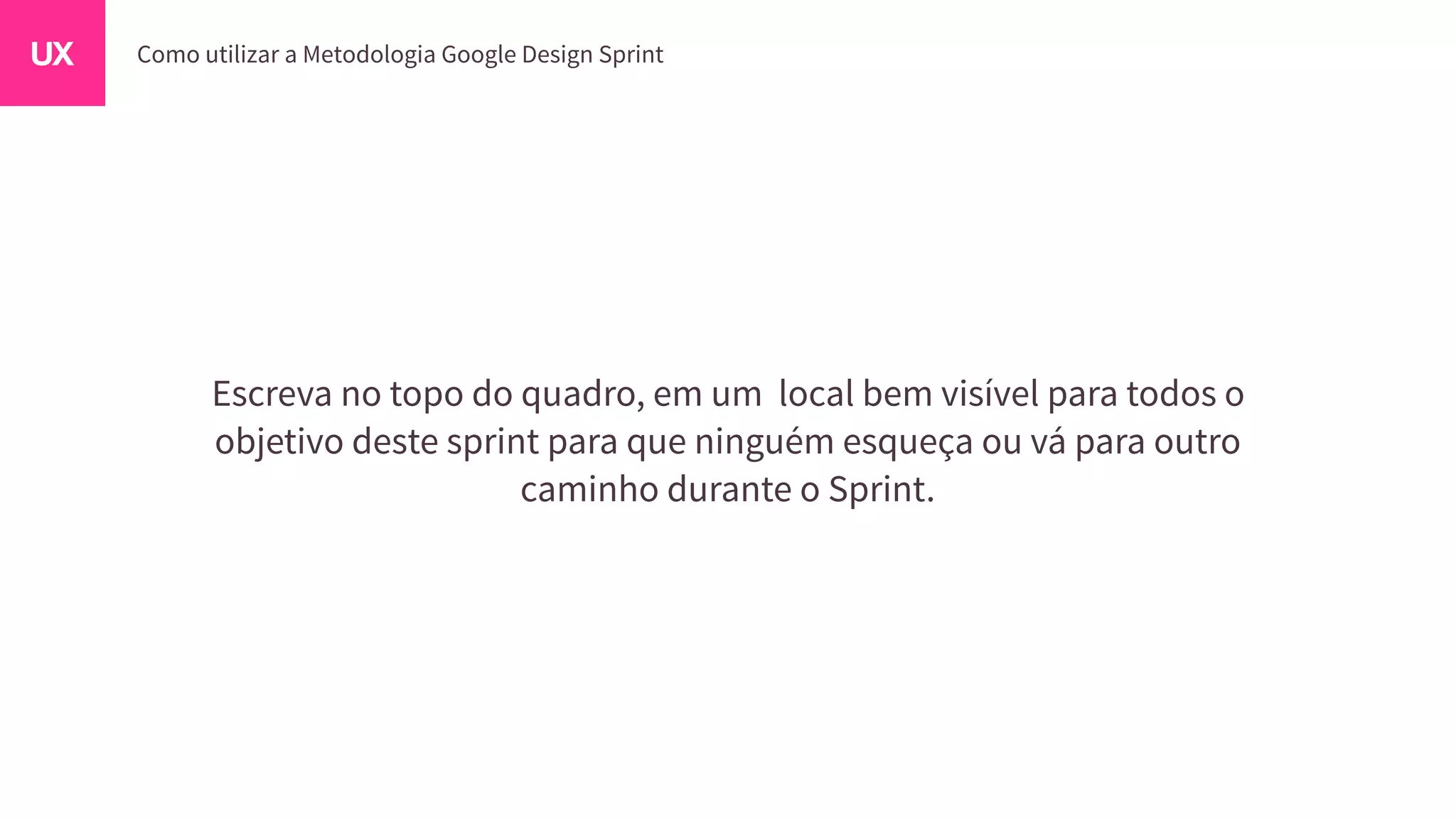 Escreva no topo do quadro, em um local bem visível para todos o
objetivo deste sprint para que ninguém esqueça ou vá para outro
caminho durante o Sprint.
 