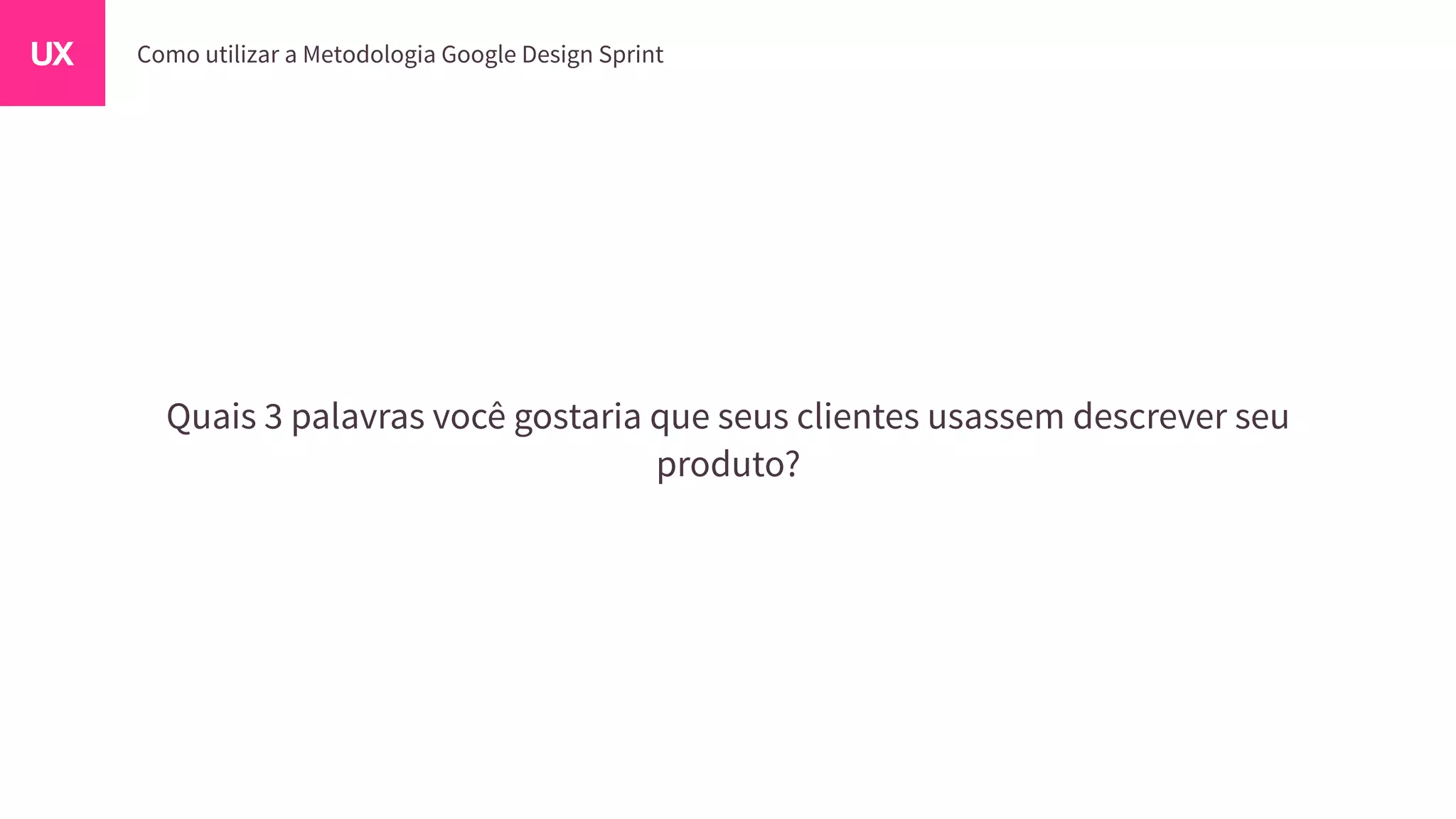 Quais 3 palavras você gostaria que seus clientes usassem descrever seu
produto?
 