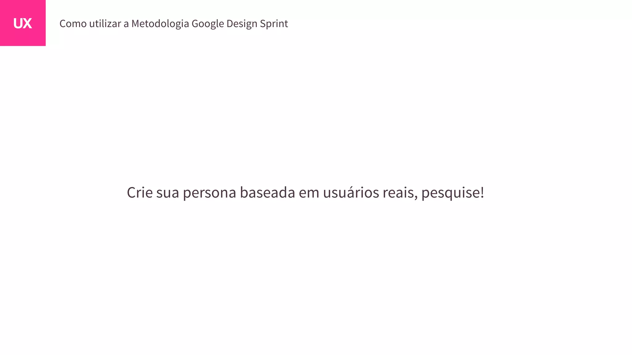 Crie sua persona baseada em usuários reais, pesquise!
 