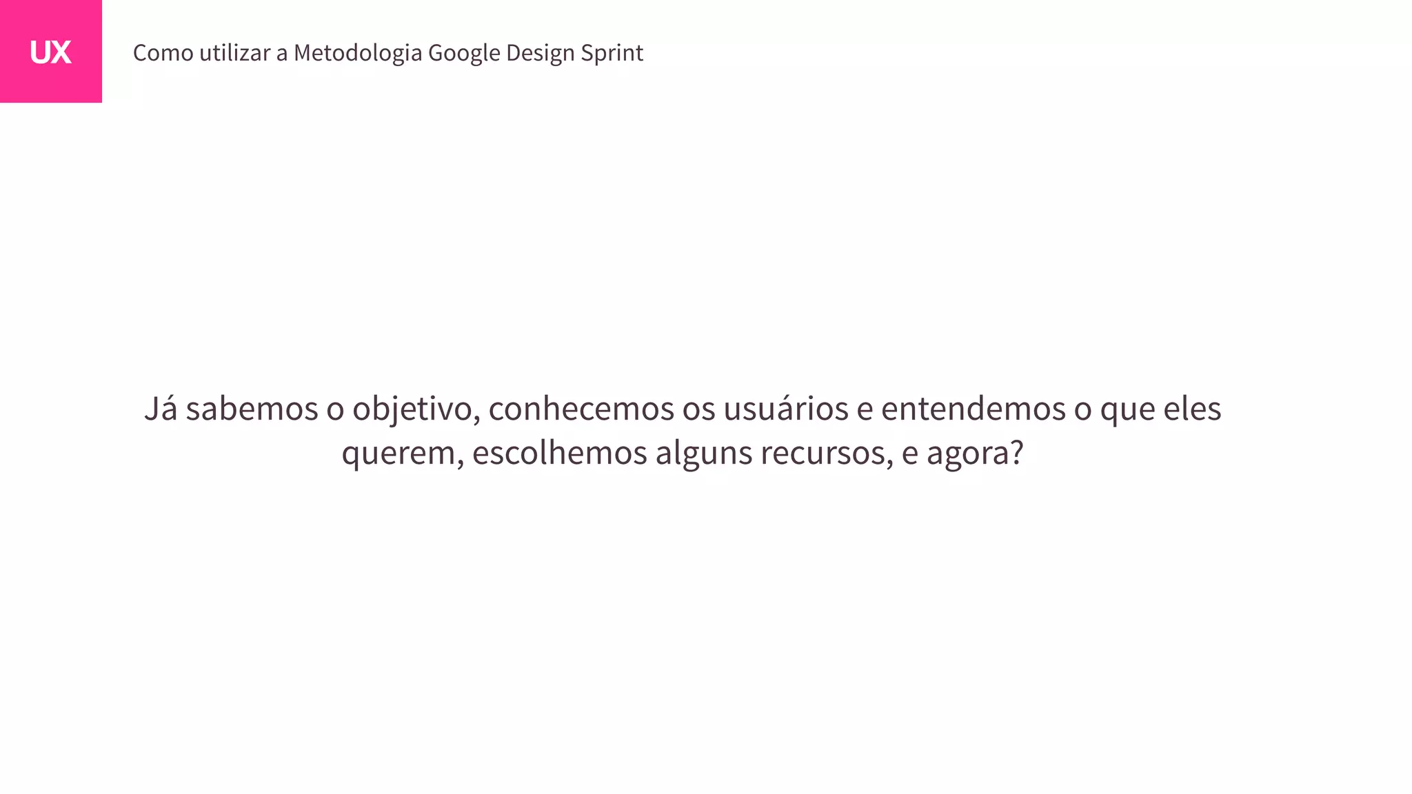 Já sabemos o objetivo, conhecemos os usuários e entendemos o que eles
querem, escolhemos alguns recursos, e agora?
 