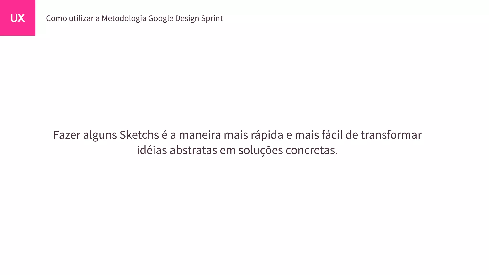 Fazer alguns Sketchs é a maneira mais rápida e mais fácil de transformar
idéias abstratas em soluções concretas.
 