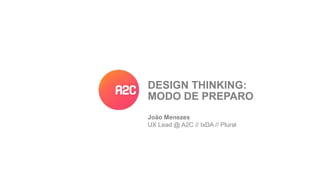 DESIGN THINKING:
MODO DE PREPARO
João Menezes
UX Lead @ A2C // IxDA // Plural
 