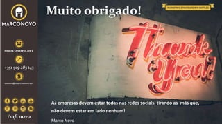 Muito obrigado!
As empresas devem estar todas nas redes sociais, tirando as más que,
não devem estar em lado nenhum!
Marco Novo
 