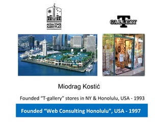 Founded “T-gallery” stores in NY & Honolulu, USA - 1993
Miodrag Kostić
Founded “Web Consulting Honolulu”, USA - 1997
 