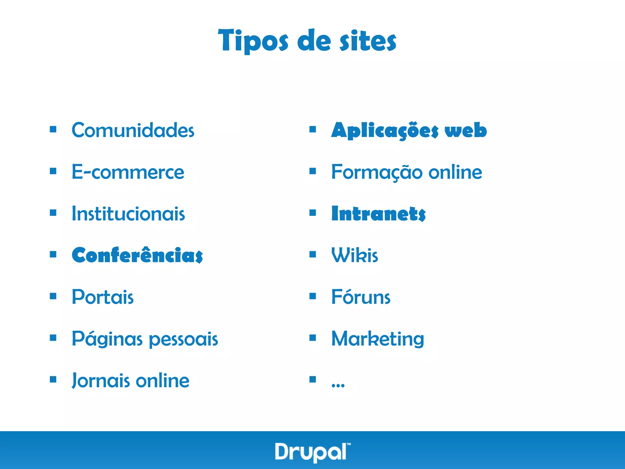 Tipos de sites

 Comunidades              Aplicações web
 E-commerce               Formação online
 Institucionais           Intranets
 Conferências             Wikis
 Portais                  Fóruns
 Páginas pessoais         Marketing
 Jornais online           ...
 