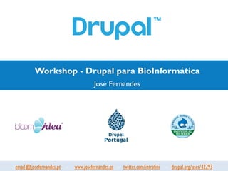 Workshop - Drupal para BioInformática
                                     José Fernandes




email@josefernandes.pt - www.josefernandes.pt - twitter.com/introfini - drupal.org/user/42293
 