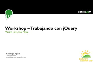 Write Less, Do More Workshop – Trabajando con jQuery Rodrigo Ayala Desarrollador http://blog.rodrigo-ayala.com 