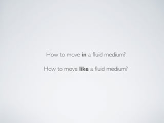 How to move in a ﬂuid medium? 
 
How to move like a ﬂuid medium?
 