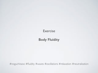 Exercise
Body Fluidity
#noguchitaiso #ﬂuidity #waves #oscillations #relaxation #neutralization
 