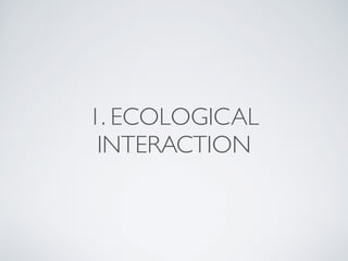1. ECOLOGICAL
INTERACTION
 