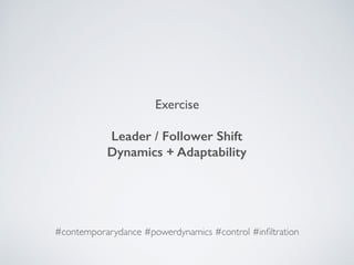 Exercise
Leader / Follower Shift
Dynamics + Adaptability
#contemporarydance #powerdynamics #control #inﬁltration
 