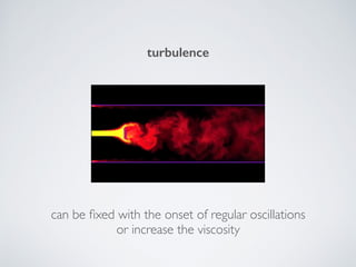 turbulence
can be ﬁxed with the onset of regular oscillations 
or increase the viscosity
 