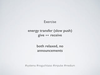 Exercise
energy transfer (slow push)
give receive
both relaxed, no
announcements 
#systema #noguchitaiso #impulse #medium
 