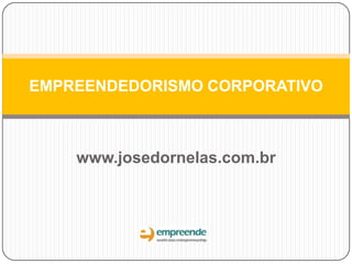 www.josedornelas.com.br
EMPREENDEDORISMO CORPORATIVO
 