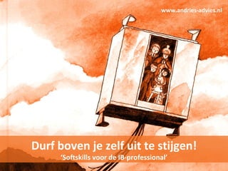 www.andries-advies.nl




Durf boven je zelf uit te stijgen!
     ‘Softskills voor de IB-professional’
 