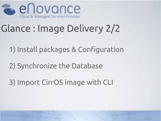 Glance : Image Delivery 2/2

 1) Install packages & Configuration

 2) Synchronize the Database

 3) Import CirrOS image with CLI
 