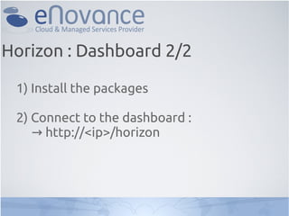 Horizon : Dashboard 2/2

 1) Install the packages

 2) Connect to the dashboard :
    → http://<ip>/horizon
 