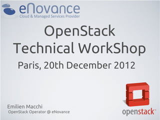 OpenStack
  Technical WorkShop
    Paris, 20th December 2012



Emilien Macchi
OpenStack Operator @ eNovance
 